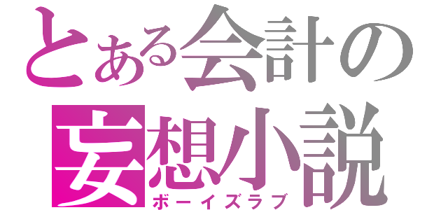 とある会計の妄想小説（ボーイズラブ）