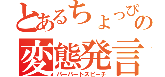 とあるちょっぴの変態発言（パーバートスピーチ）