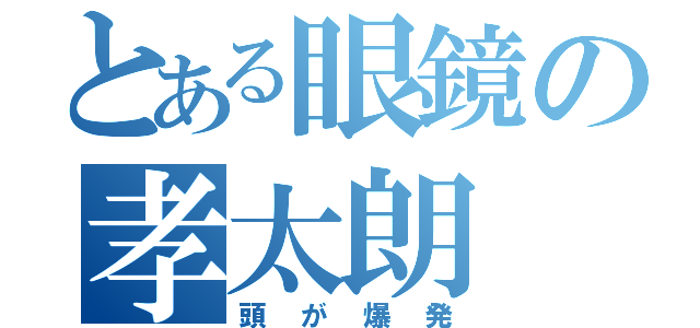 とある眼鏡の孝太朗（頭が爆発）