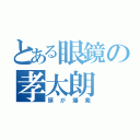 とある眼鏡の孝太朗（頭が爆発）