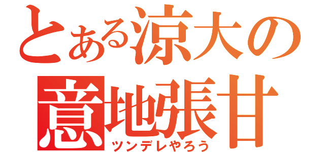 とある涼大の意地張甘（ツンデレやろう）