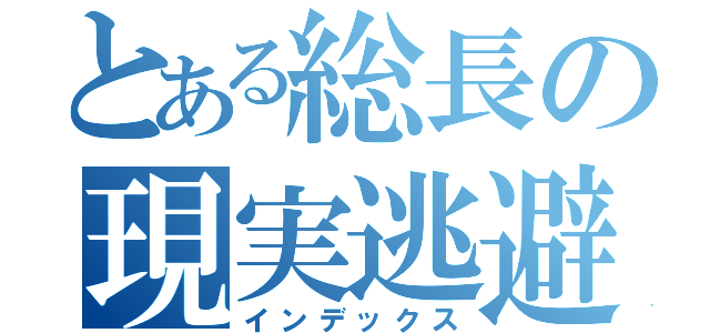 とある総長の現実逃避（インデックス）