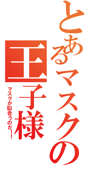 とあるマスクの王子様（マスクが似合うのだ！！）