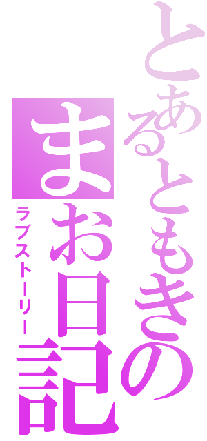 とあるともきのまお日記（ラブストーリー）