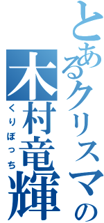 とあるクリスマスの木村竜輝（くりぼっち）