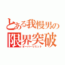 とある我慢男の限界突破（オーバーリミット）