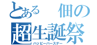 とある 佃の超生誕祭（ハッピーバースデー）