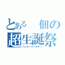 とある 佃の超生誕祭（ハッピーバースデー）