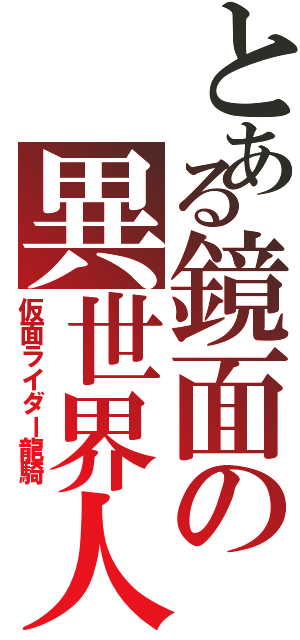 とある鏡面の異世界人（仮面ライダー龍騎）