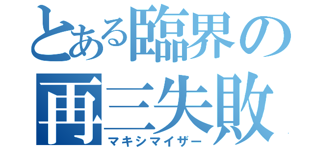 とある臨界の再三失敗（マキシマイザー）