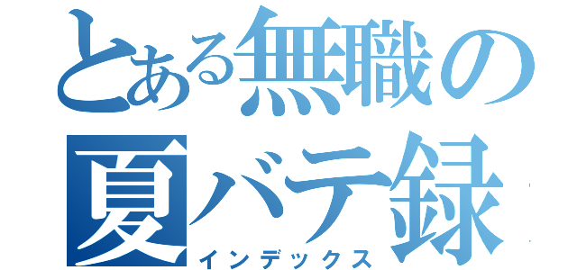 とある無職の夏バテ録（インデックス）