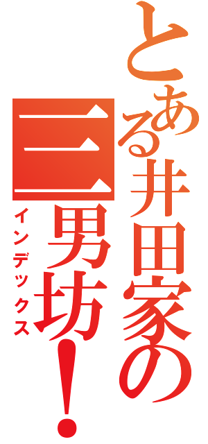 とある井田家の三男坊！（インデックス）