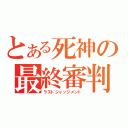 とある死神の最終審判（ラストジャッジメント）