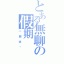 とある無聊の假期（一個字闷）