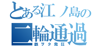 とある江ノ島の二輪通過（鉄ヲタ発狂）