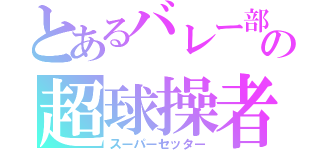 とあるバレー部の超球操者（スーパーセッター）