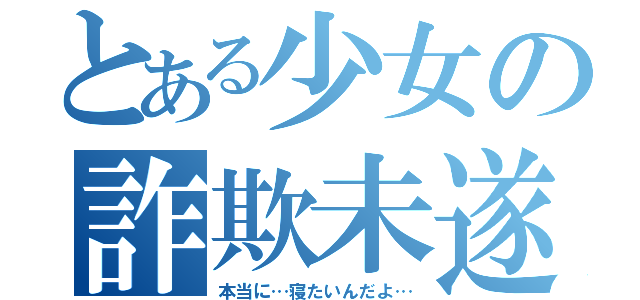 とある少女の詐欺未遂（本当に…寝たいんだよ…）