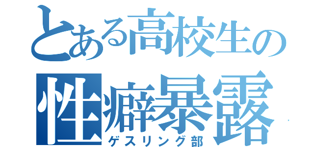 とある高校生の性癖暴露（ゲスリング部）