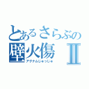 とあるさらぶの壁火傷Ⅱ（アグナムじゅっじゅ）