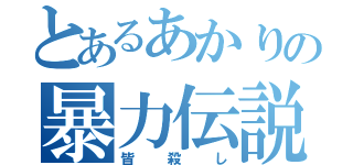 とあるあかりの暴力伝説（皆殺し）