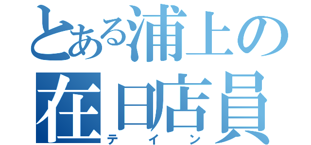 とある浦上の在日店員（テイン）