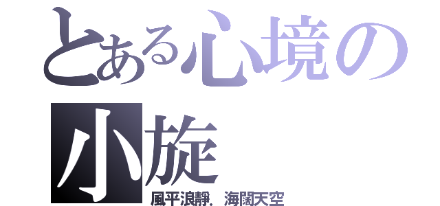 とある心境の小旋（風平浪靜．海闊天空）