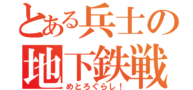 とある兵士の地下鉄戦争（めとろぐらし！）