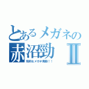 とあるメガネの赤沼勁Ⅱ（知的なメガネ発動！！）