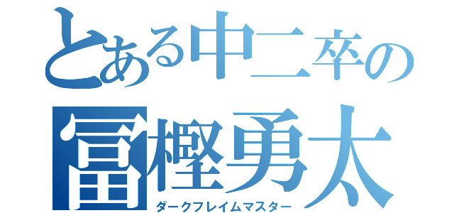 とある中二卒の冨樫勇太（ダークフレイムマスター）