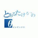 とあるたけるっぴのθ（インデックス）