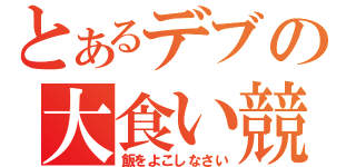 とあるデブの大食い競争（飯をよこしなさい）