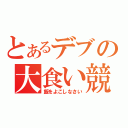 とあるデブの大食い競争（飯をよこしなさい）