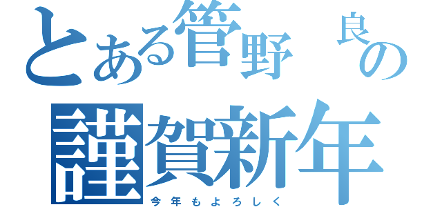 とある管野 良からの謹賀新年（今 年 も よ ろ し く）