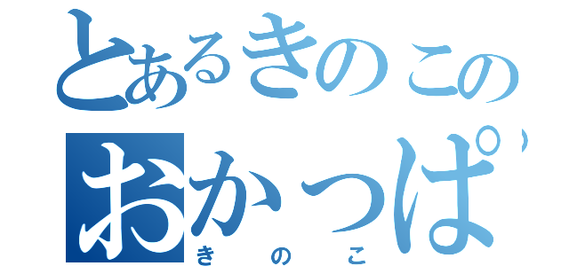 とあるきのこのおかっぱ伝説（きのこ）