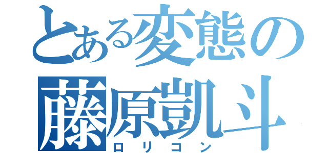 とある変態の藤原凱斗（ロリコン）