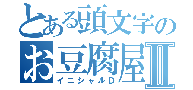 とある頭文字のお豆腐屋Ⅱ（イニシャルＤ）