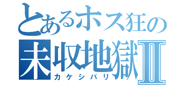 とあるホス狂の未収地獄Ⅱ（カケシバリ）