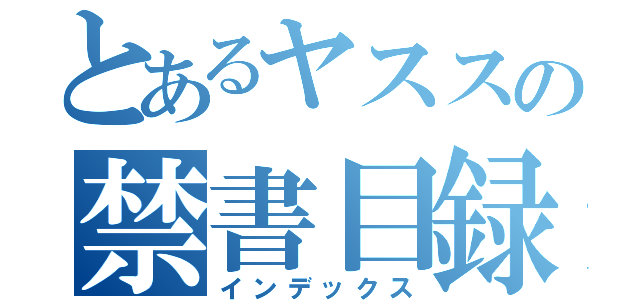 とあるヤススの禁書目録（インデックス）