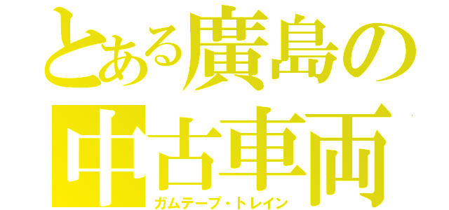 とある廣島の中古車両（ガムテープ・トレイン）