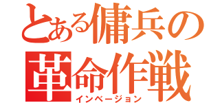 とある傭兵の革命作戦（インベージョン）