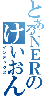 とあるＮＥＲのけいおん（インデックス）