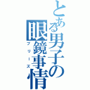 とある男子の眼鏡事情（プリーズ）