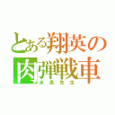 とある翔英の肉弾戦車（水島先生）