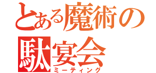 とある魔術の駄宴会（ミーティング）