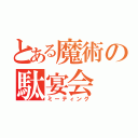 とある魔術の駄宴会（ミーティング）