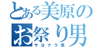 とある美原のお祭り男（サヨナラ男）