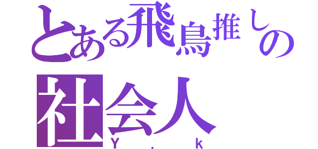 とある飛鳥推しの社会人（Ｙ．ｋ）