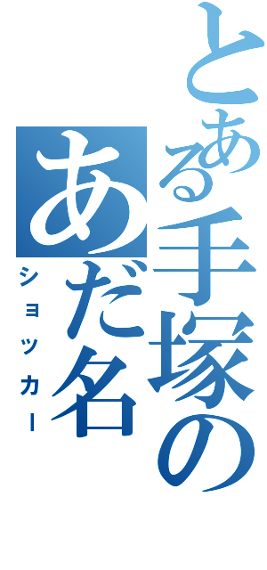 とある手塚のあだ名（ショッカー）