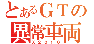 とあるＧＴの異常車両（Ｘ２０１０）