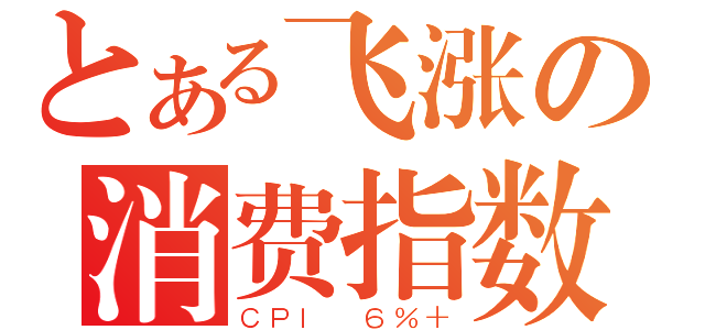 とある飞涨の消费指数（ＣＰＩ ６％＋）